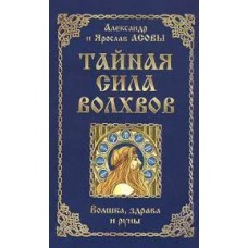 Тайная сила волхвов. Волшба, здрава и руны. Александр и Ярослав Асовы